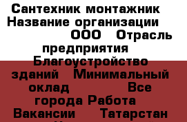 Сантехник-монтажник › Название организации ­ Call-Telecom, ООО › Отрасль предприятия ­ Благоустройство зданий › Минимальный оклад ­ 50 000 - Все города Работа » Вакансии   . Татарстан респ.,Чистопольский р-н